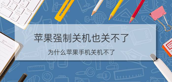 苹果强制关机也关不了 为什么苹果手机关机不了？